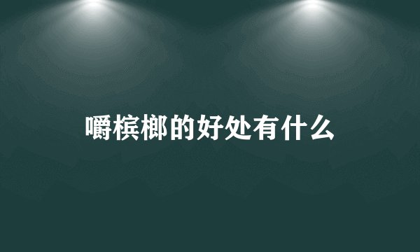 嚼槟榔的好处有什么