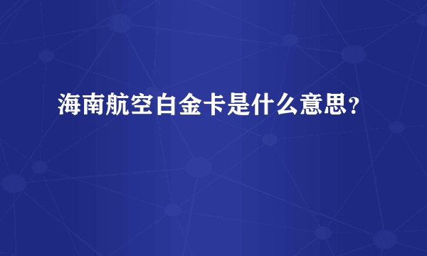 海南航空白金卡是什么意思？