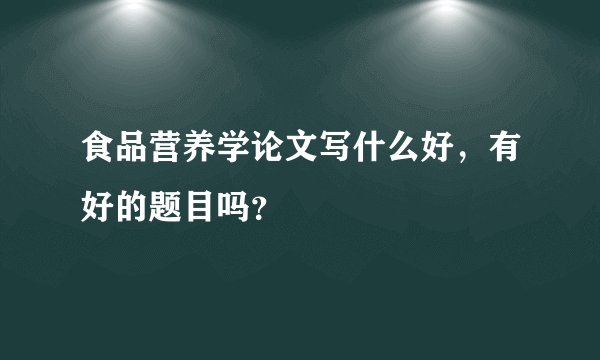 食品营养学论文写什么好，有好的题目吗？