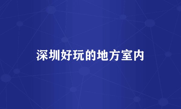 深圳好玩的地方室内