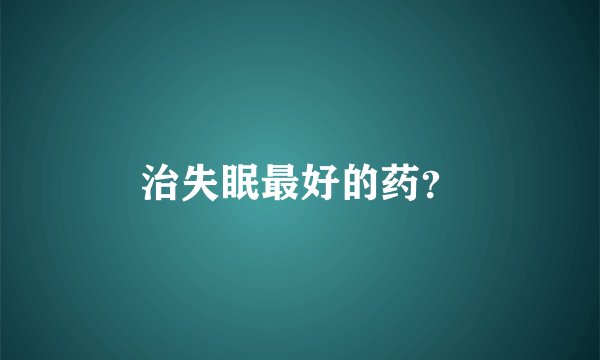 治失眠最好的药？
