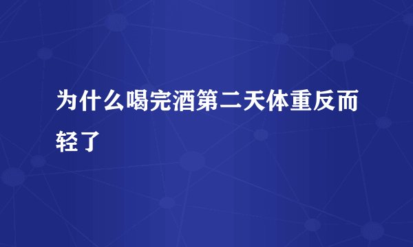 为什么喝完酒第二天体重反而轻了
