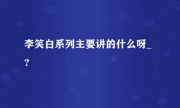 李笑白系列主要讲的什么呀_？