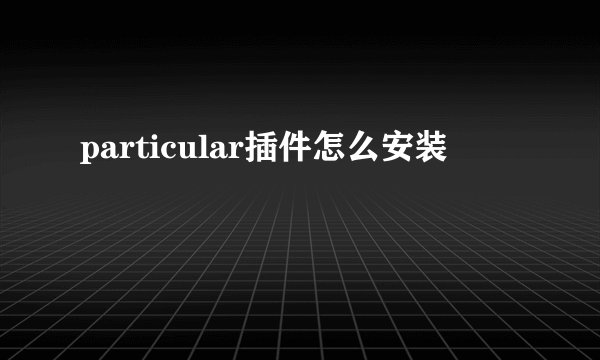 particular插件怎么安装