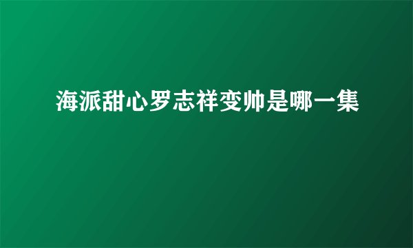 海派甜心罗志祥变帅是哪一集