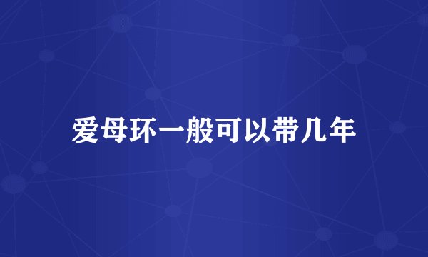 爱母环一般可以带几年