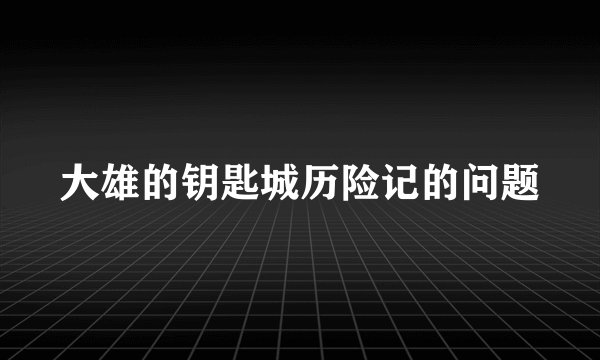 大雄的钥匙城历险记的问题