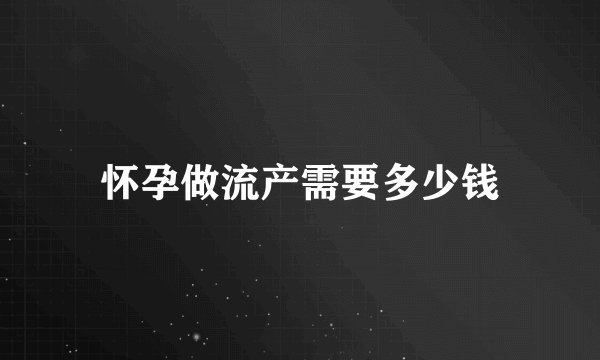 怀孕做流产需要多少钱