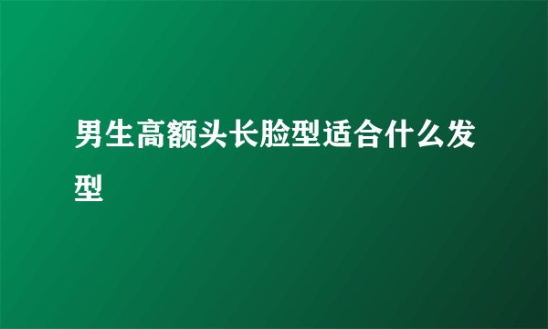 男生高额头长脸型适合什么发型
