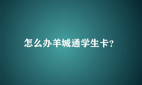 怎么办羊城通学生卡?