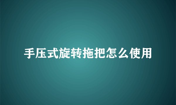 手压式旋转拖把怎么使用