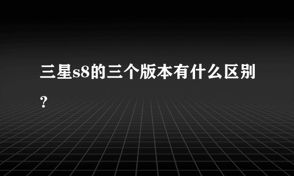 三星s8的三个版本有什么区别?