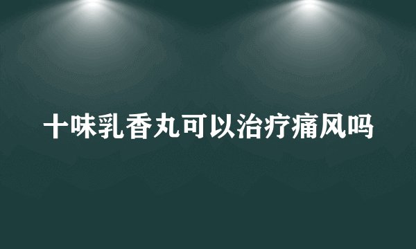 十味乳香丸可以治疗痛风吗