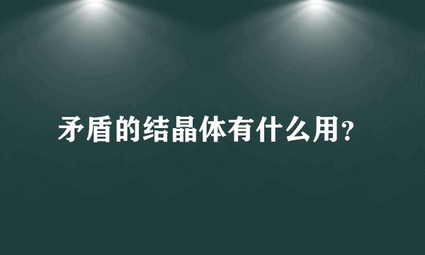 矛盾的结晶体有什么用？
