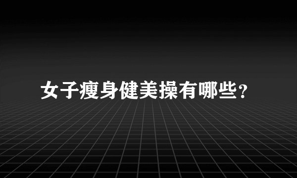 女子瘦身健美操有哪些？