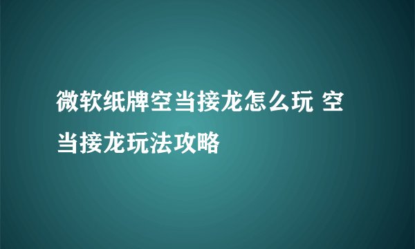 微软纸牌空当接龙怎么玩 空当接龙玩法攻略