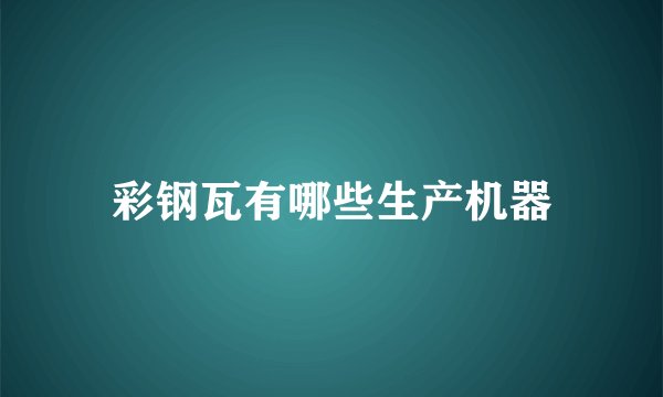 彩钢瓦有哪些生产机器