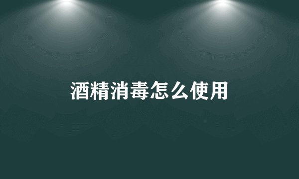 酒精消毒怎么使用