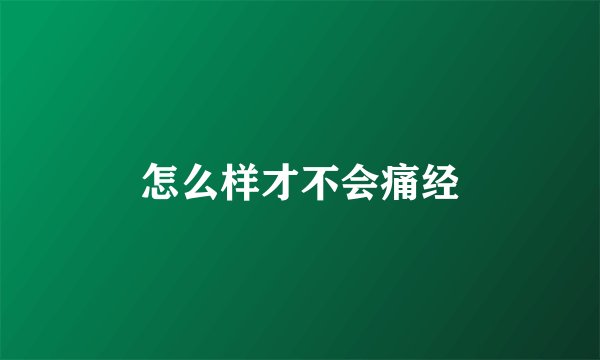怎么样才不会痛经