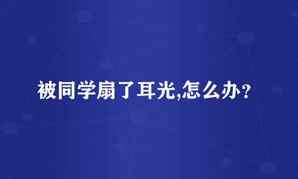 被同学扇了耳光,怎么办？