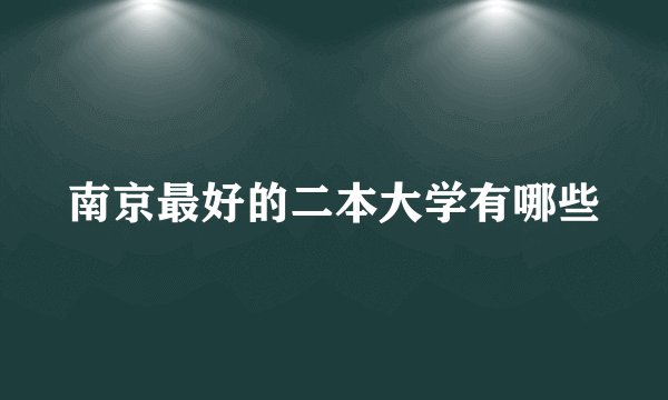南京最好的二本大学有哪些