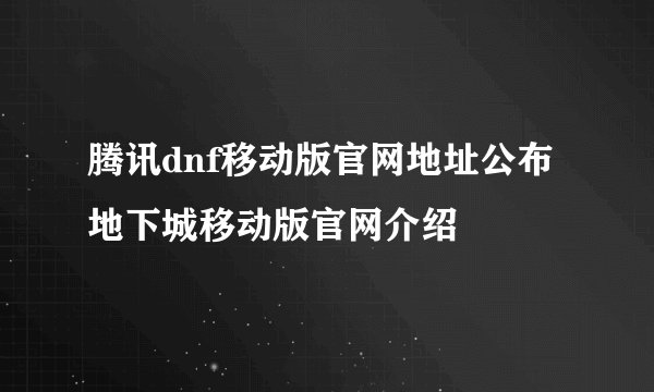 腾讯dnf移动版官网地址公布 地下城移动版官网介绍
