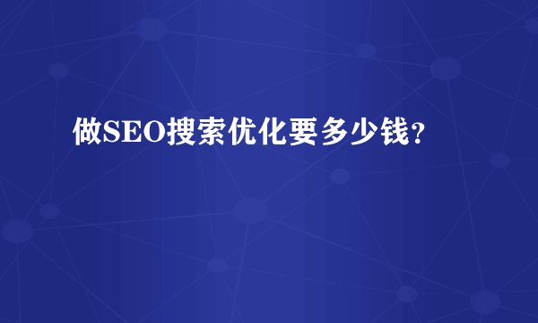 做SEO搜索优化要多少钱?