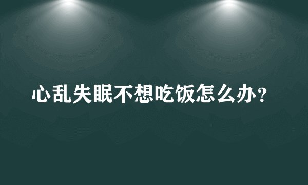 心乱失眠不想吃饭怎么办？