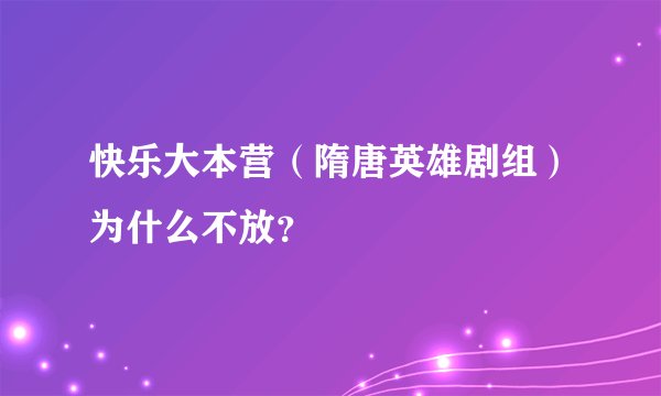 快乐大本营(隋唐英雄剧组)为什么不放?