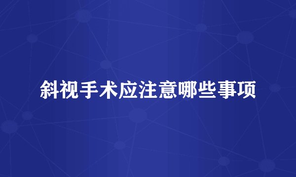 斜视手术应注意哪些事项