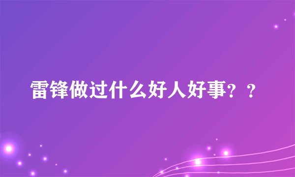 雷锋做过什么好人好事？？