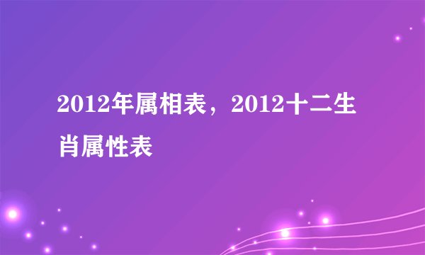 2012年属相表,2012十二生肖属性表