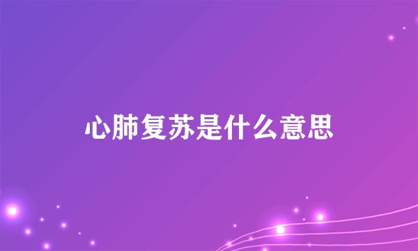 心肺复苏是什么意思