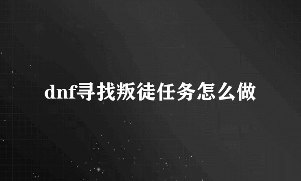 dnf寻找叛徒任务怎么做