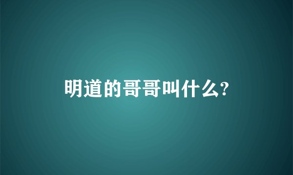 明道的哥哥叫什么?