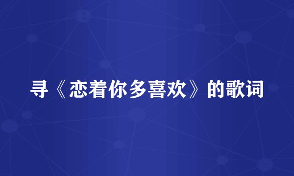 寻《恋着你多喜欢》的歌词