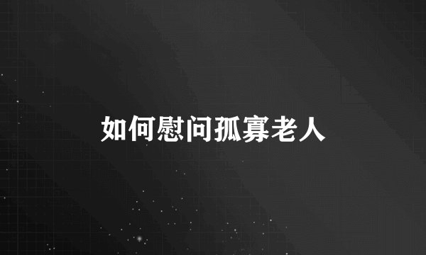 如何慰问孤寡老人