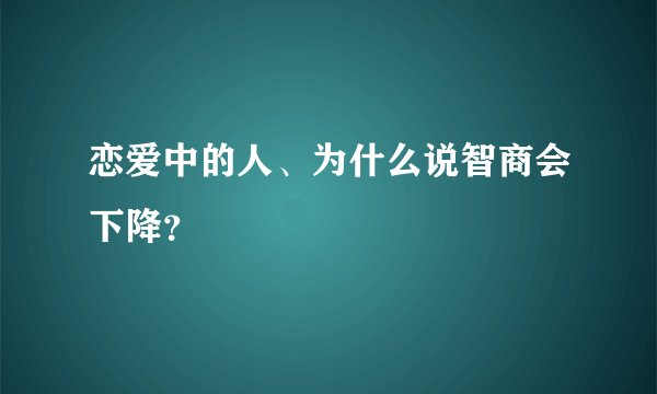 恋爱中的人、为什么说智商会下降？