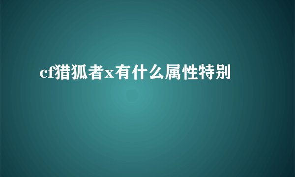 cf猎狐者x有什么属性特别