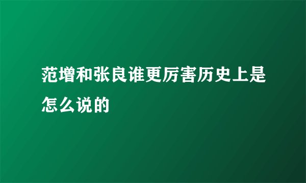 范增和张良谁更厉害历史上是怎么说的