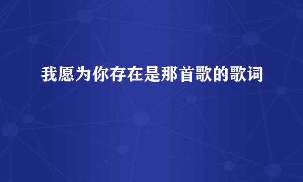 我愿为你存在是那首歌的歌词