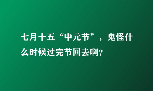 七月十五“中元节”，鬼怪什么时候过完节回去啊？