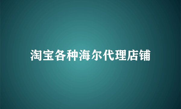 淘宝各种海尔代理店铺