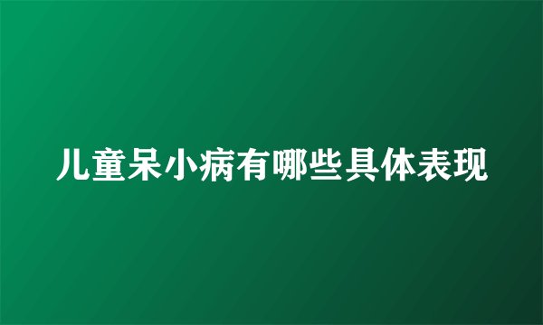 儿童呆小病有哪些具体表现