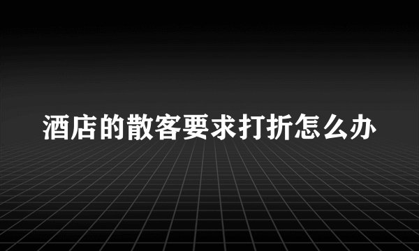 酒店的散客要求打折怎么办