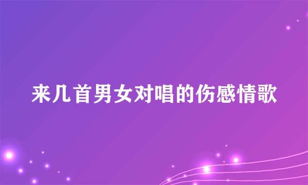 来几首男女对唱的伤感情歌