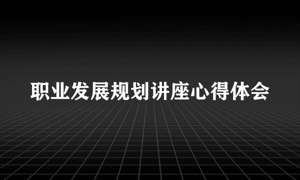 职业发展规划讲座心得体会