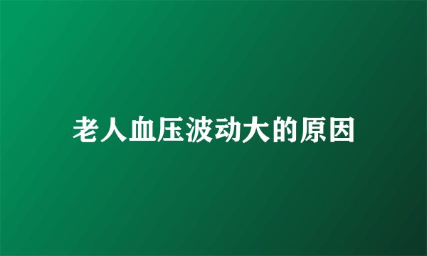 老人血压波动大的原因