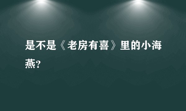是不是《老房有喜》里的小海燕？