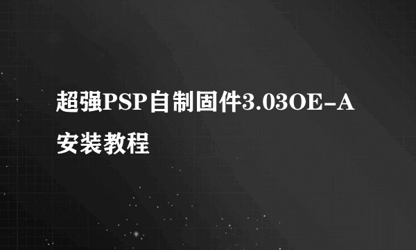 超强PSP自制固件3.03OE-A安装教程